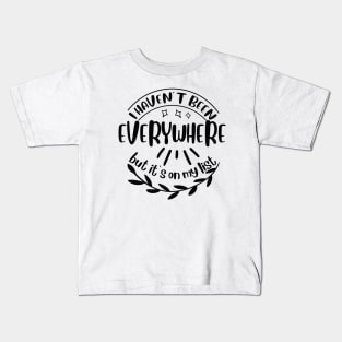 I haven't been everywhere but it's on my list Kids T-Shirt